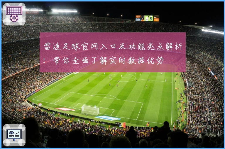 雷速足球官网入口及功能亮点解析：带你全面了解实时数据优势
