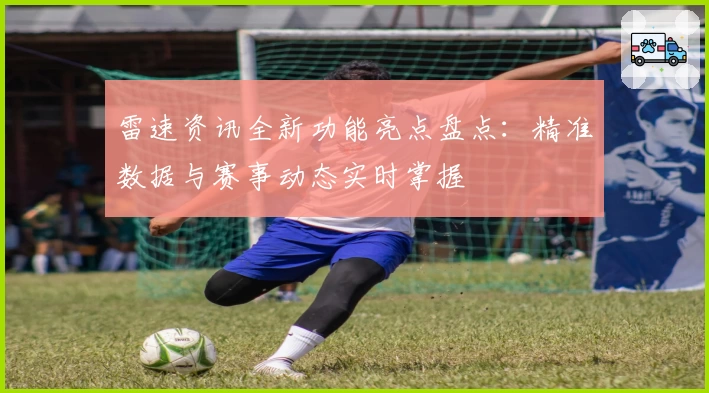雷速资讯全新功能亮点盘点：精准数据与赛事动态实时掌握