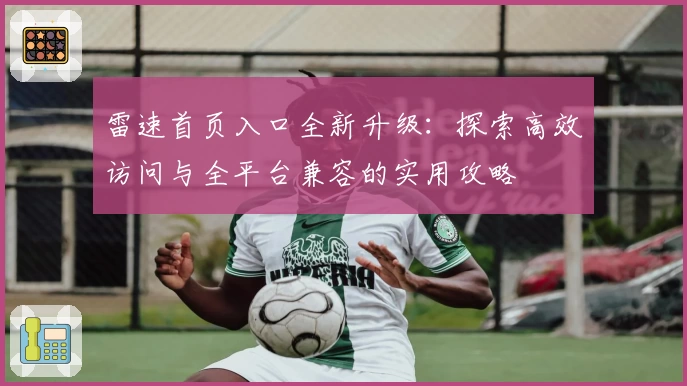 雷速首页入口全新升级：探索高效访问与全平台兼容的实用攻略