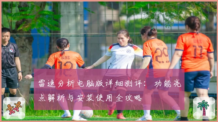 雷速分析电脑版详细测评:功能亮点解析与安装使用全攻略